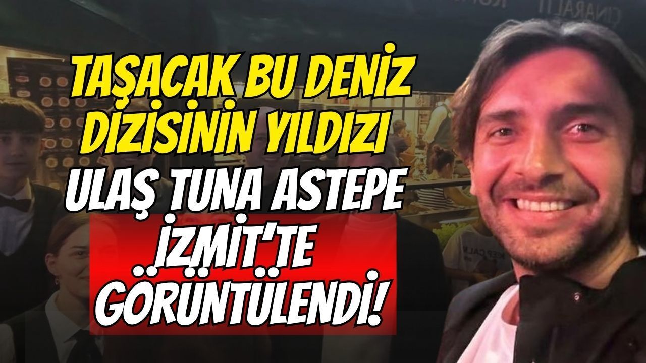 Taşacak Bu Deniz" Dizisinin Yıldızı Ulaş Tuna Astepe İzmit’te Görüntülendi!