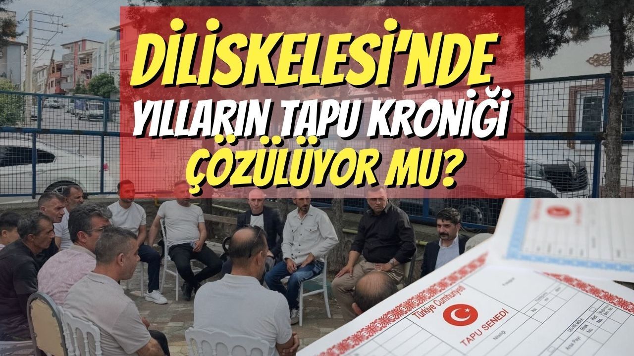 Diliskelesi’nde Yılların Tapu Kroniği Çözülüyor Mu?