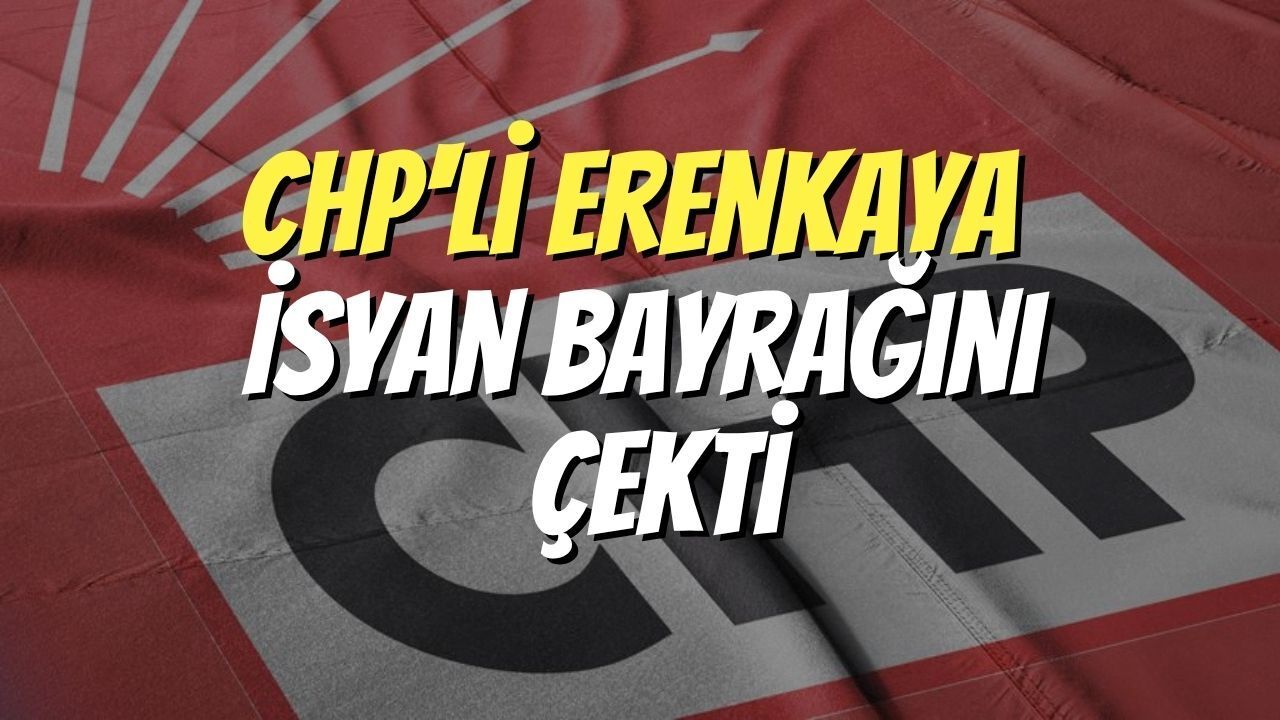 CHP'li Erenkaya İsyan Bayrağını Çekti