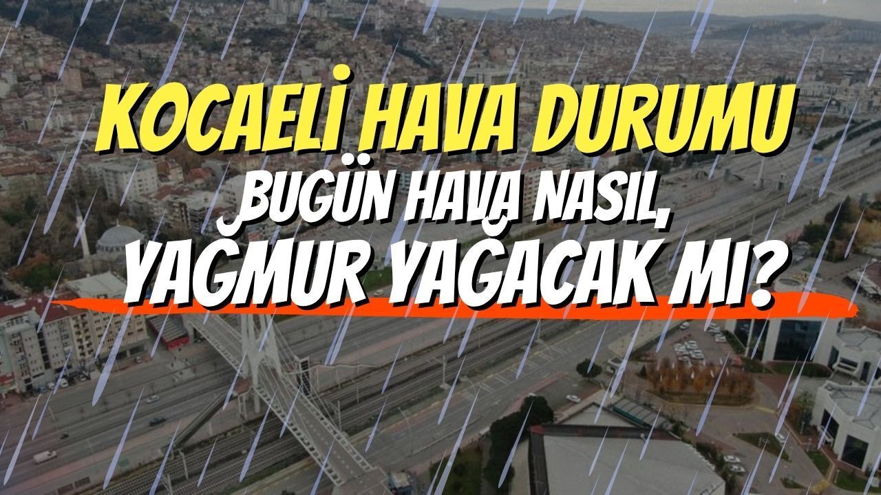 Kocaeli Hava Durumu: Bugün Hava Nasıl, Yağmur Yağacak mı?