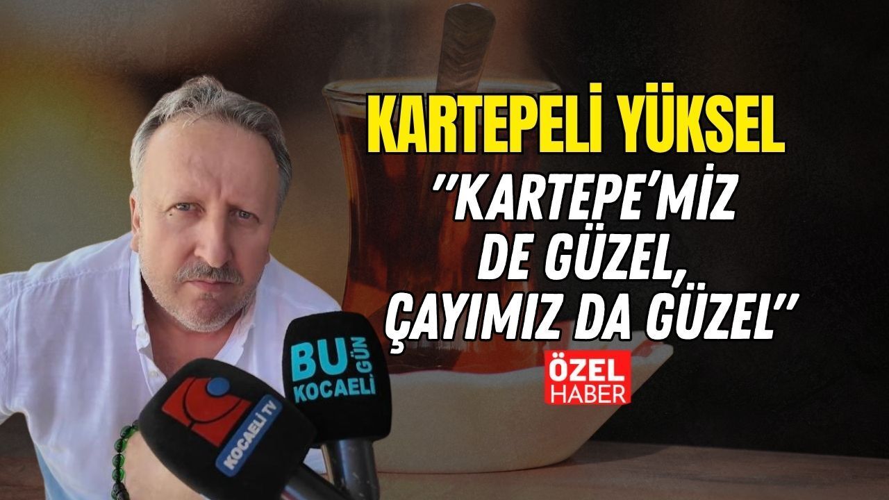 "Kartepe’miz de Güzel, Çayımız da Güzel" Kartepeli Yüksel Kurcan Festival Coşkusunu Anlattı
