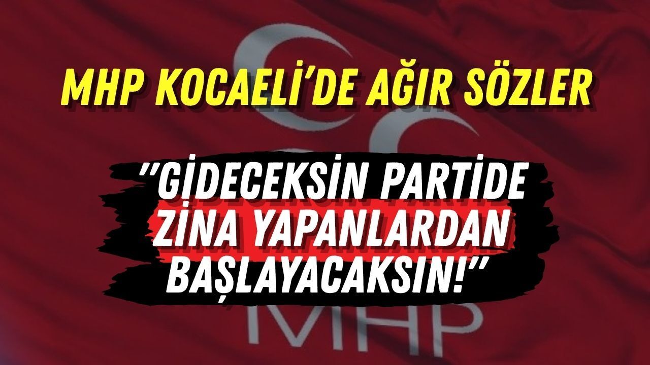 MHP Kocaeli’de Ağır Sözler "Gideceksin Partide Zina Yapanlardan Başlayacaksın!"