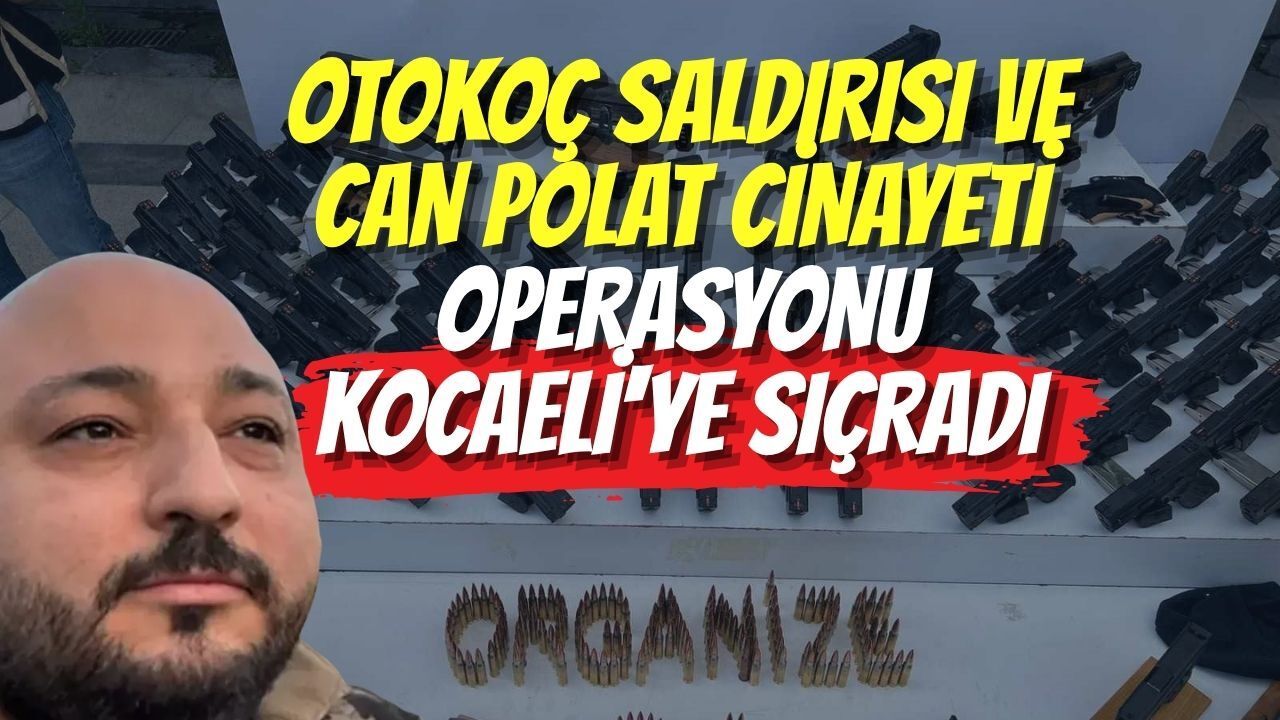 Otokoç Saldırısı ve Can Polat Cinayeti Operasyonu Kocaeli'ye Sıçradı