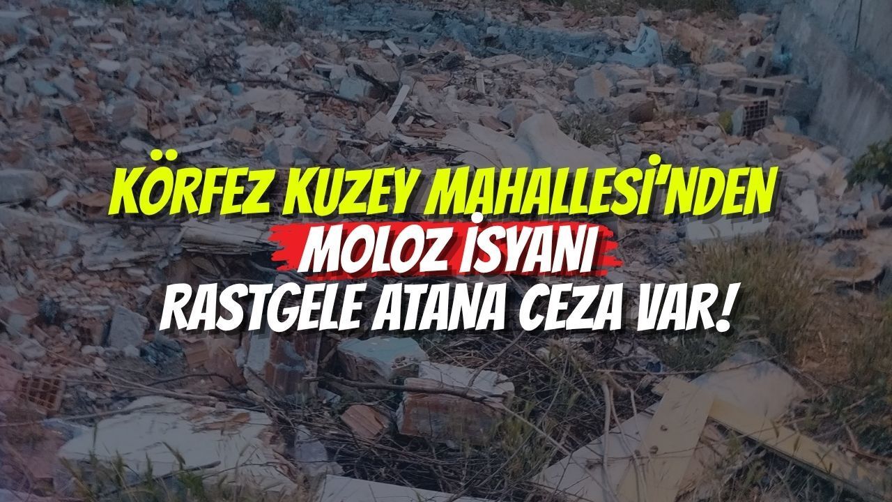 Körfez Kuzey Mahallesi’nden Moloz İsyanı: Rastgele Atana Ceza Var