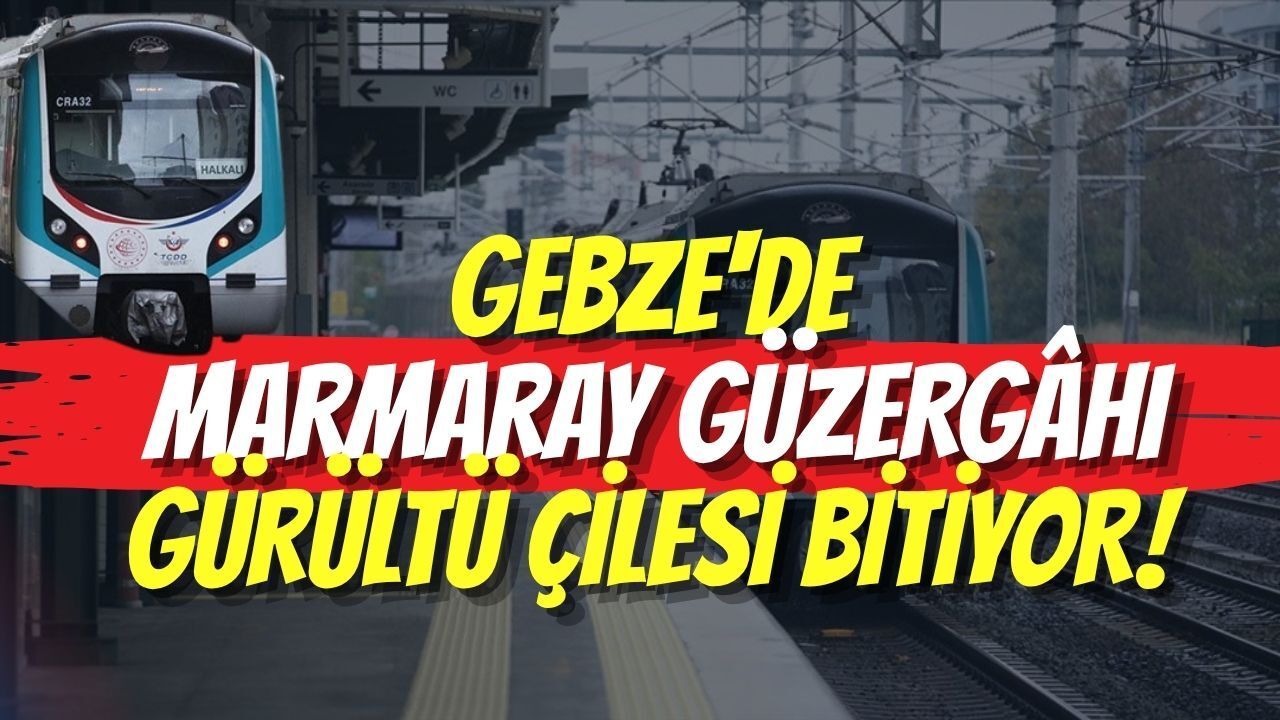 Gebze'de Marmaray Güzergâhı Gürültü Çilesi Bitiyor
