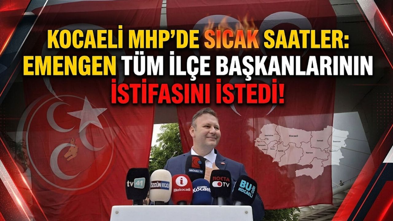 Kocaeli MHP’de Sıcak Saatler: Emengen Tüm İlçe Başkanlarının İstifasını İstedi!