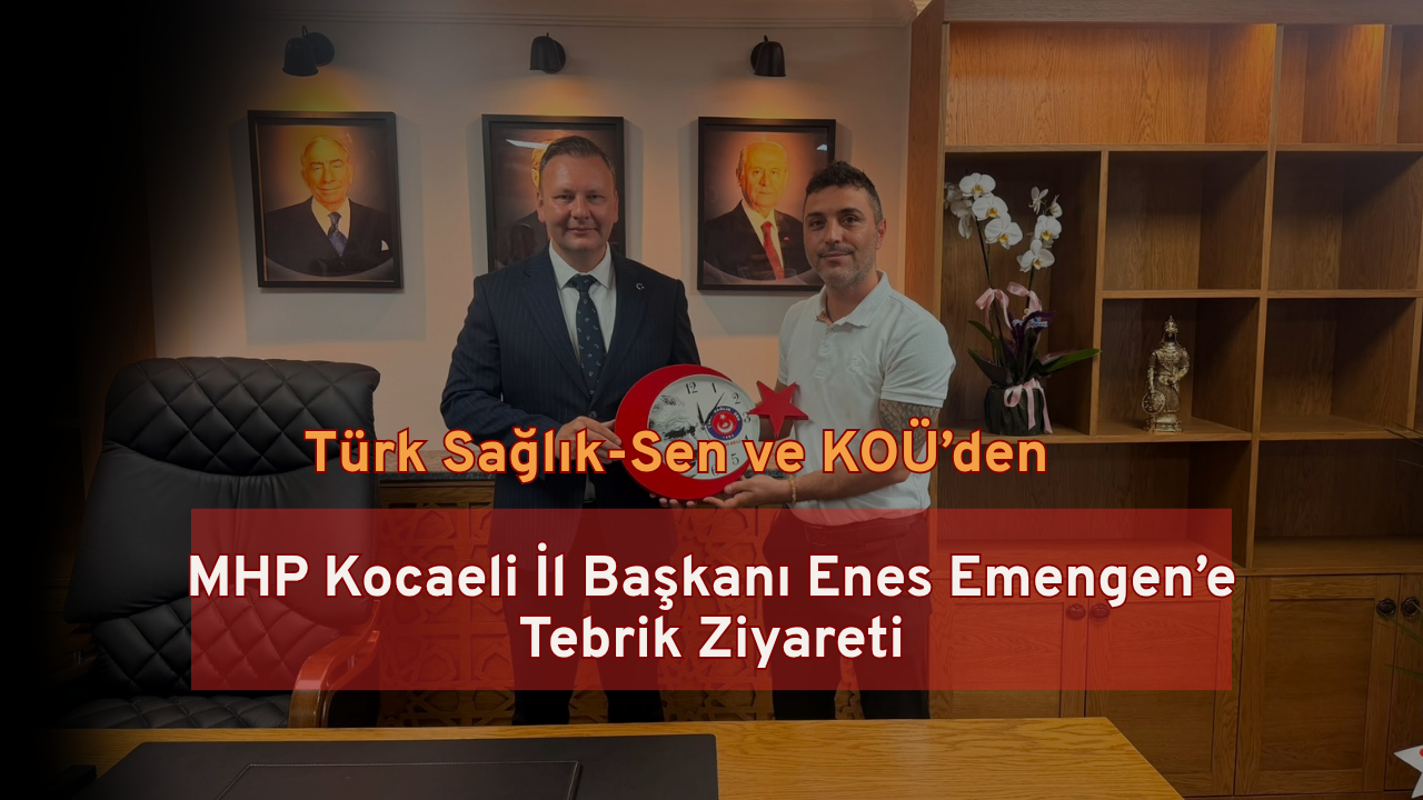 Türk Sağlık-Sen ve KOÜ’den MHP Kocaeli İl Başkanı Enes Emengen’e Tebrik Ziyareti