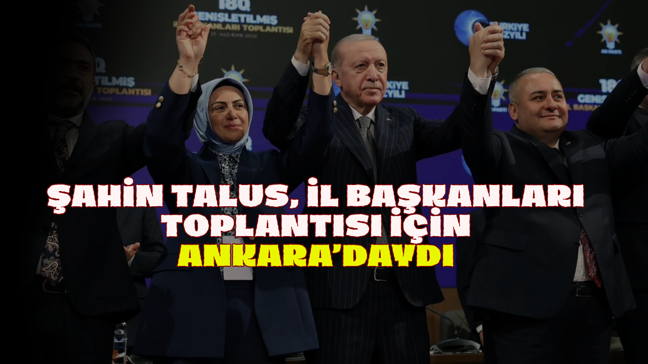 Şahin Talus, İl Başkanları Toplantısı için Ankara’daydı
