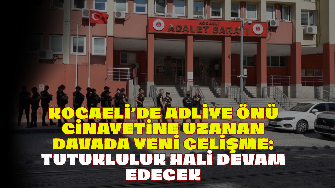 Kocaeli’de Adliye Önü Cinayetine Uzanan Davada Yeni Gelişme: Tutukluluk Hali Devam Edecek