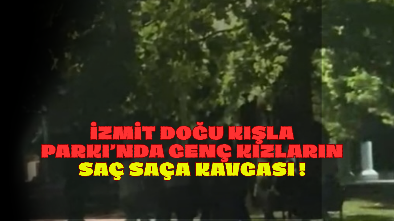 İzmit Doğu Kışla Parkı’nda Genç Kızların Saç Saça Kavgası !