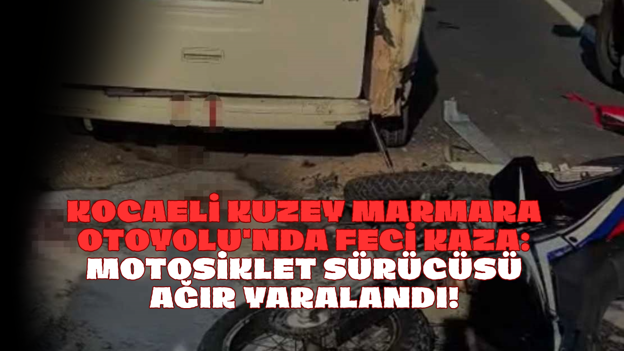 Kocaeli Kuzey Marmara Otoyolu'nda Feci Kaza: Motosiklet Sürücüsü Ağır Yaralandı!