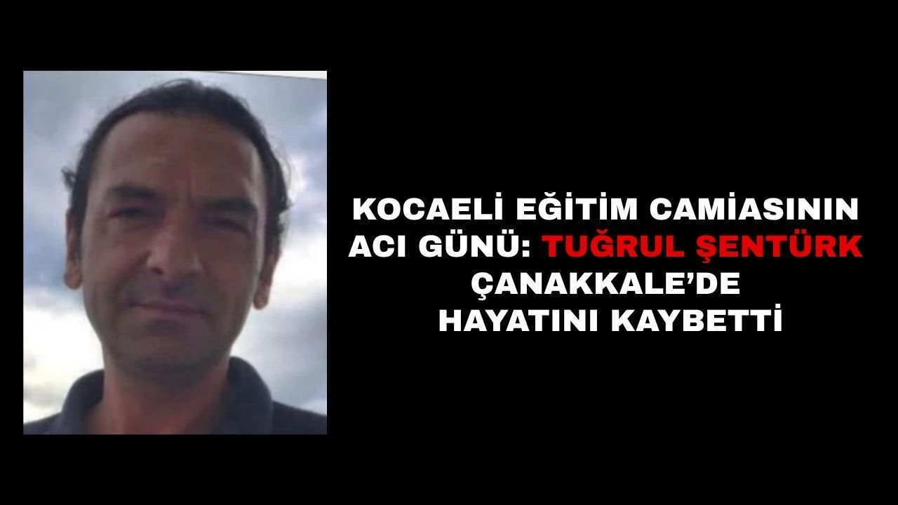 Kocaeli Eğitim Camiasının Acı Günü: Tuğrul Şentürk Çanakkale’de Hayatını Kaybetti