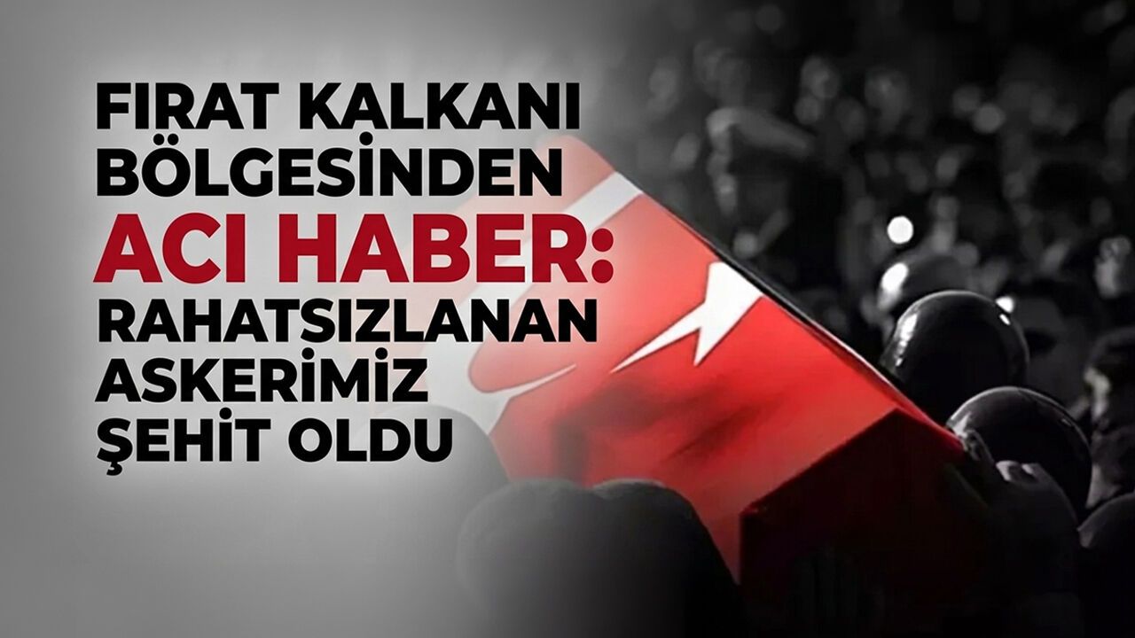 Fırat Kalkanı Bölgesinden Acı Haber: Rahatsızlanan Askerimiz Şehit Oldu
