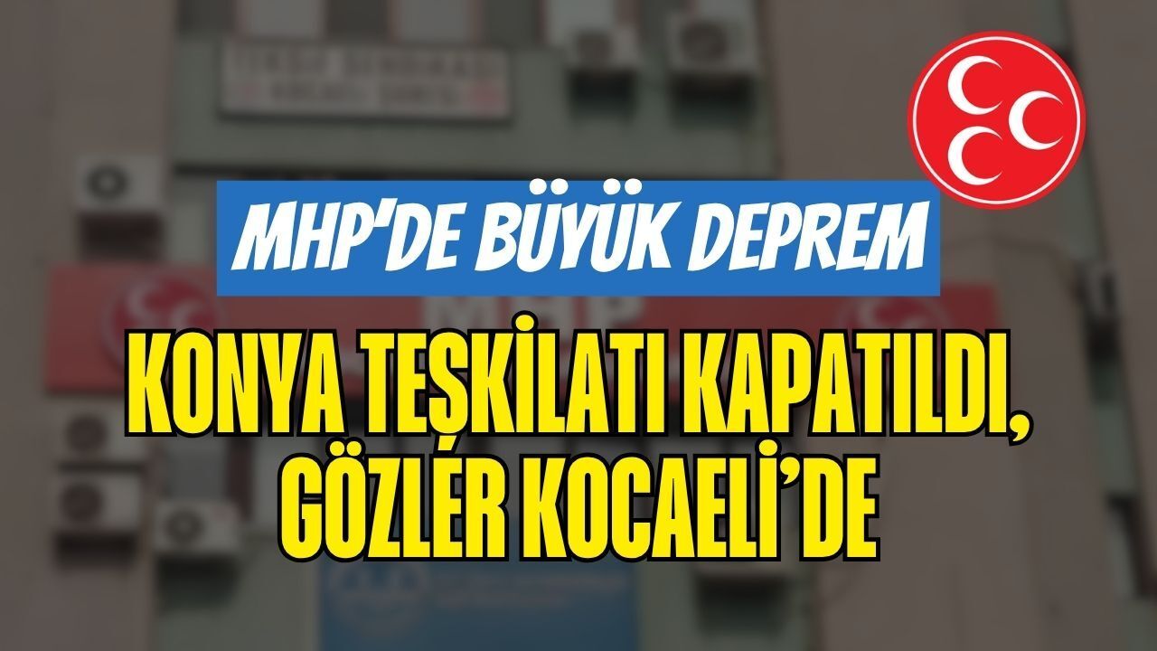 MHP'de Büyük Deprem: 15. Fesih Kararı Geldi, Konya İl Teşkilatı Kapatıldı! Sıra Kocaeli’de mi?
