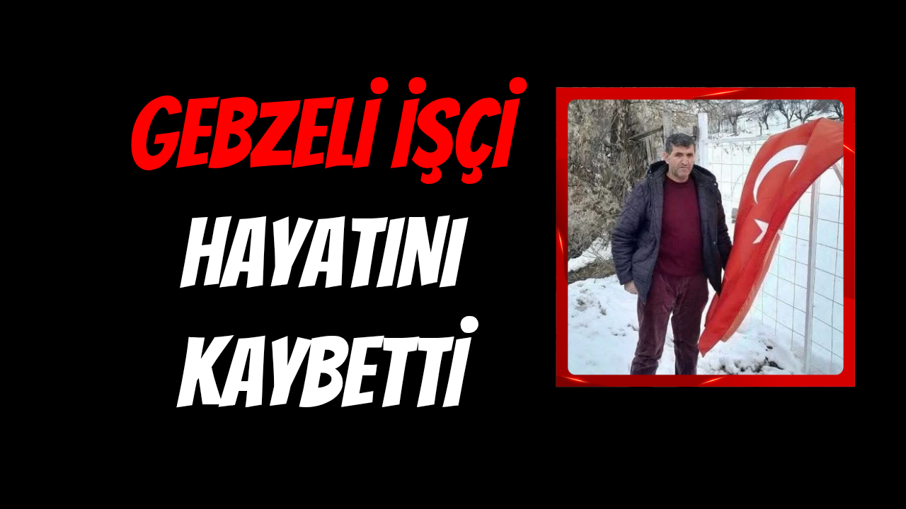 Gebzeli işçi Selamet Kaya Hayatını Kaybetti