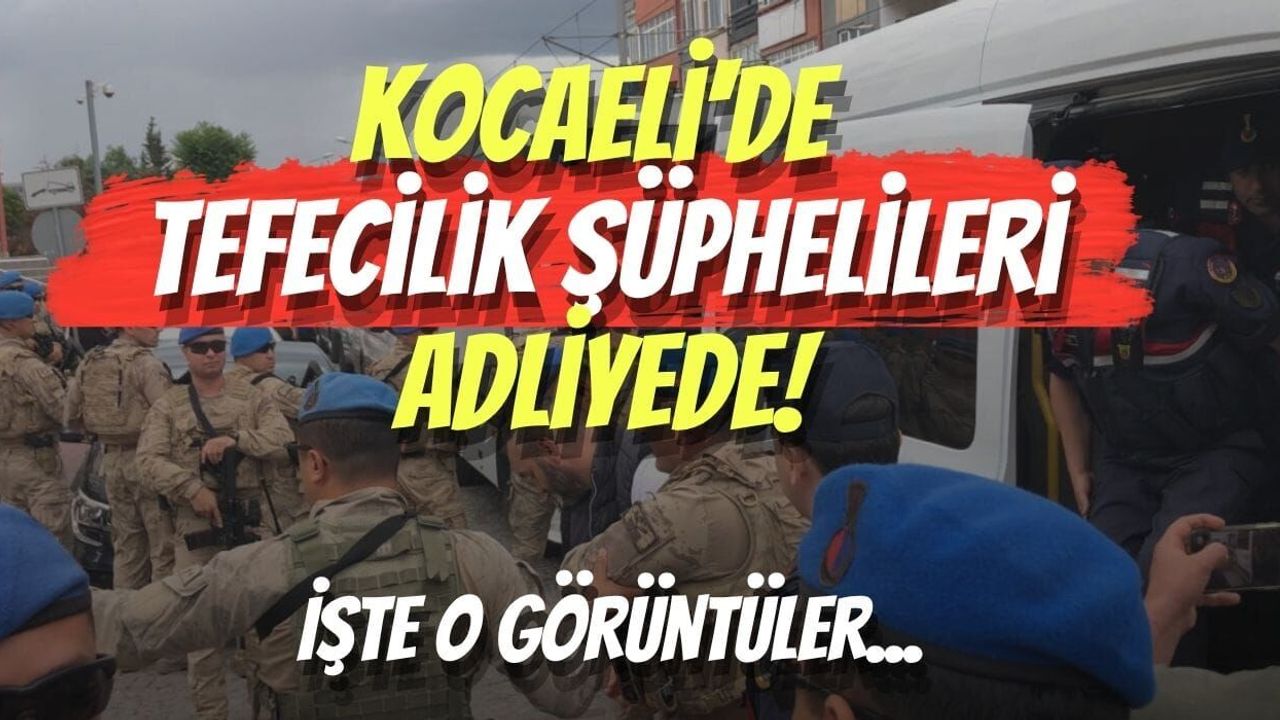 Kocaeli'de Tefecilik Şüphelileri Adliyede! İşte O Görüntüler...