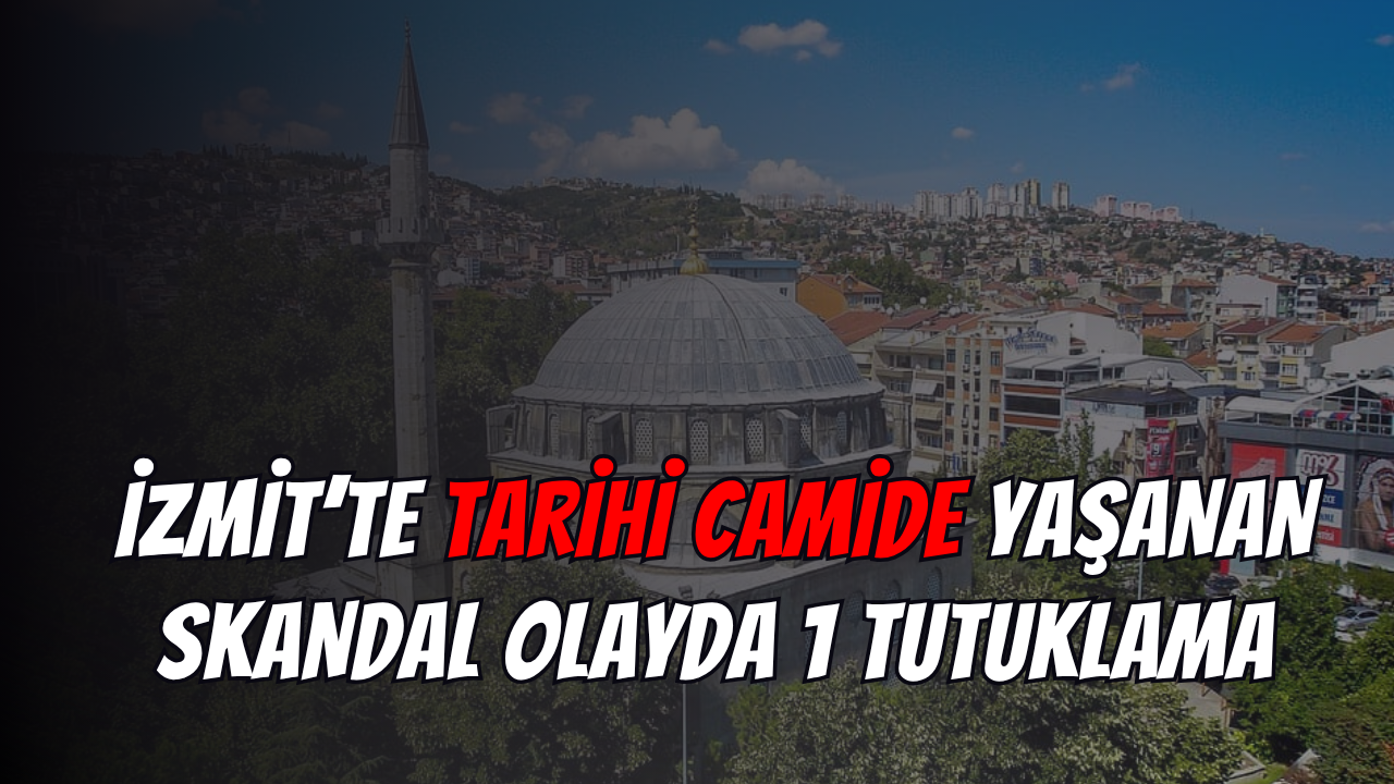 İzmit’te Tarihi Camide Yaşanan Skandal Olayda 1 Tutuklama