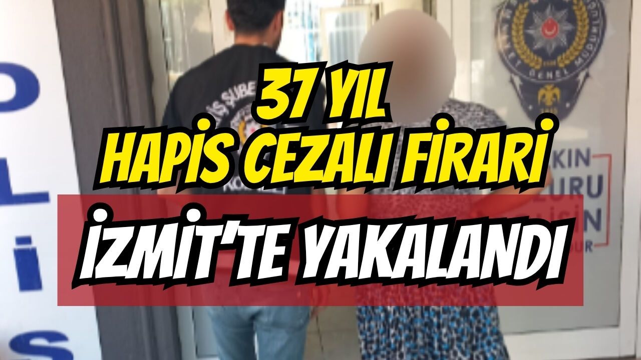 37 Yıl Hapis Cezalı Firari İzmit’te Yakalandı