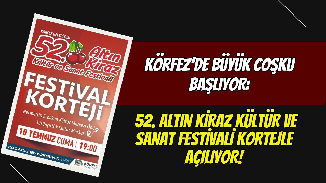 Körfez’de Büyük Coşku Başlıyor: 52. Altın Kiraz Kültür ve Sanat Festivali Kortejle Açılıyor!