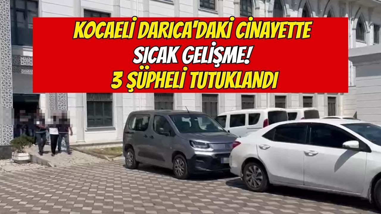 Kocaeli Darıca'daki Cinayette Sıcak Gelişme! 3 Şüpheli Tutuklandı