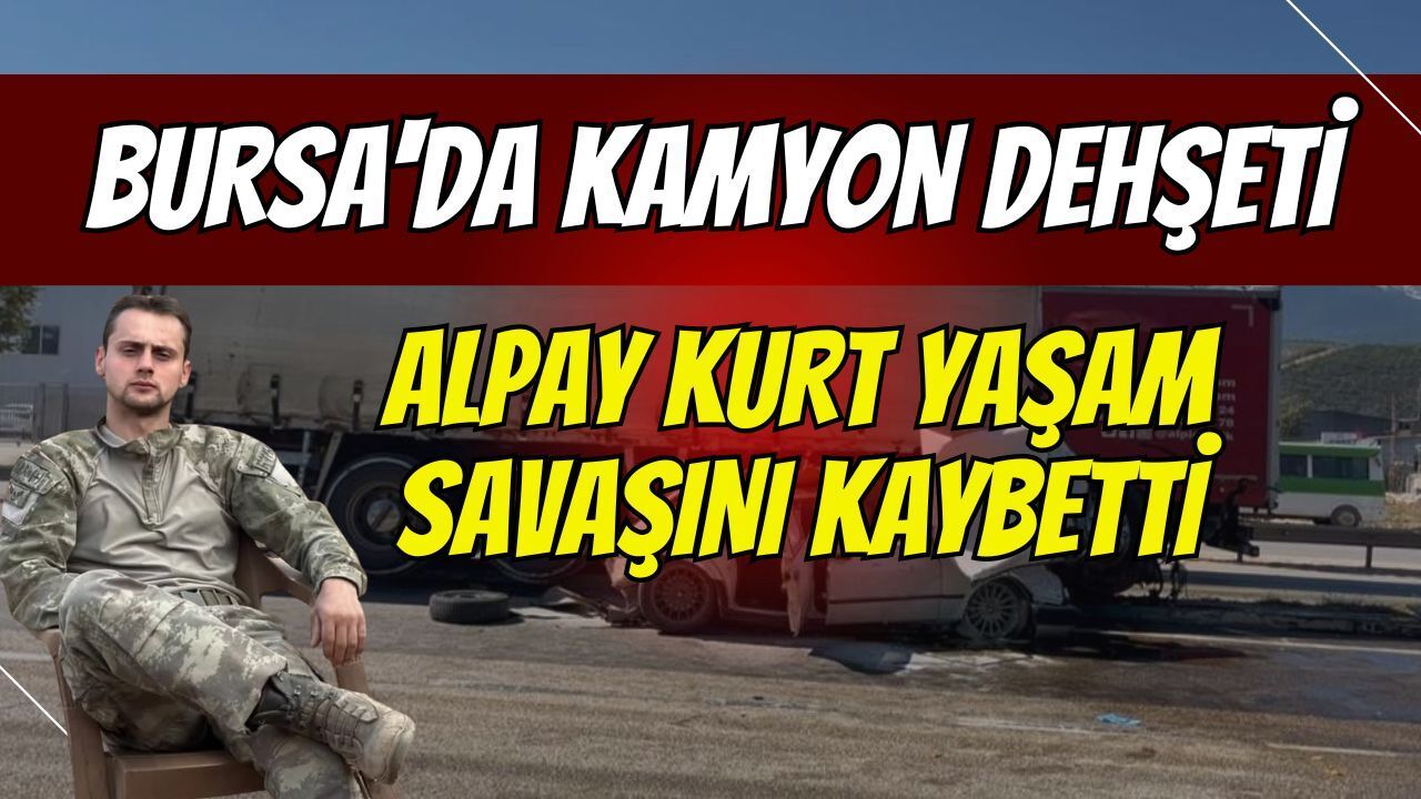 Bursa'da kamyon dehşeti: Ağır yaralanan sürücü Alpay Kurt yaşam savaşını kaybetti!