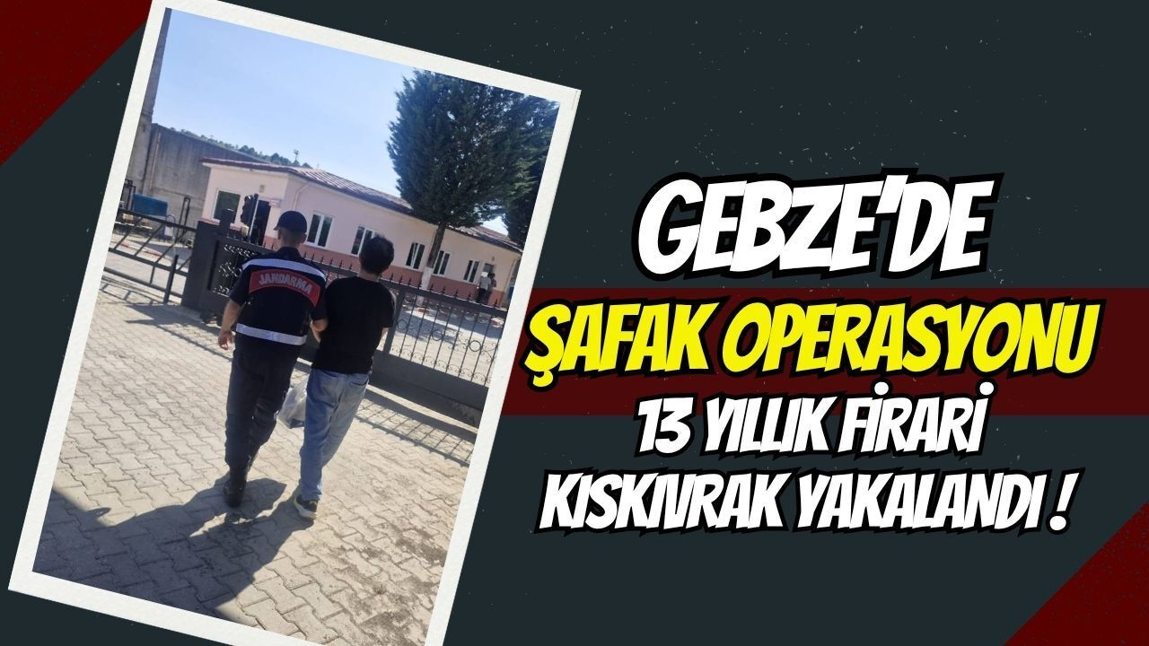 Gebze’de Şafak Operasyonu: 13 Yıllık Firari Kıskıvrak Yakalandı !