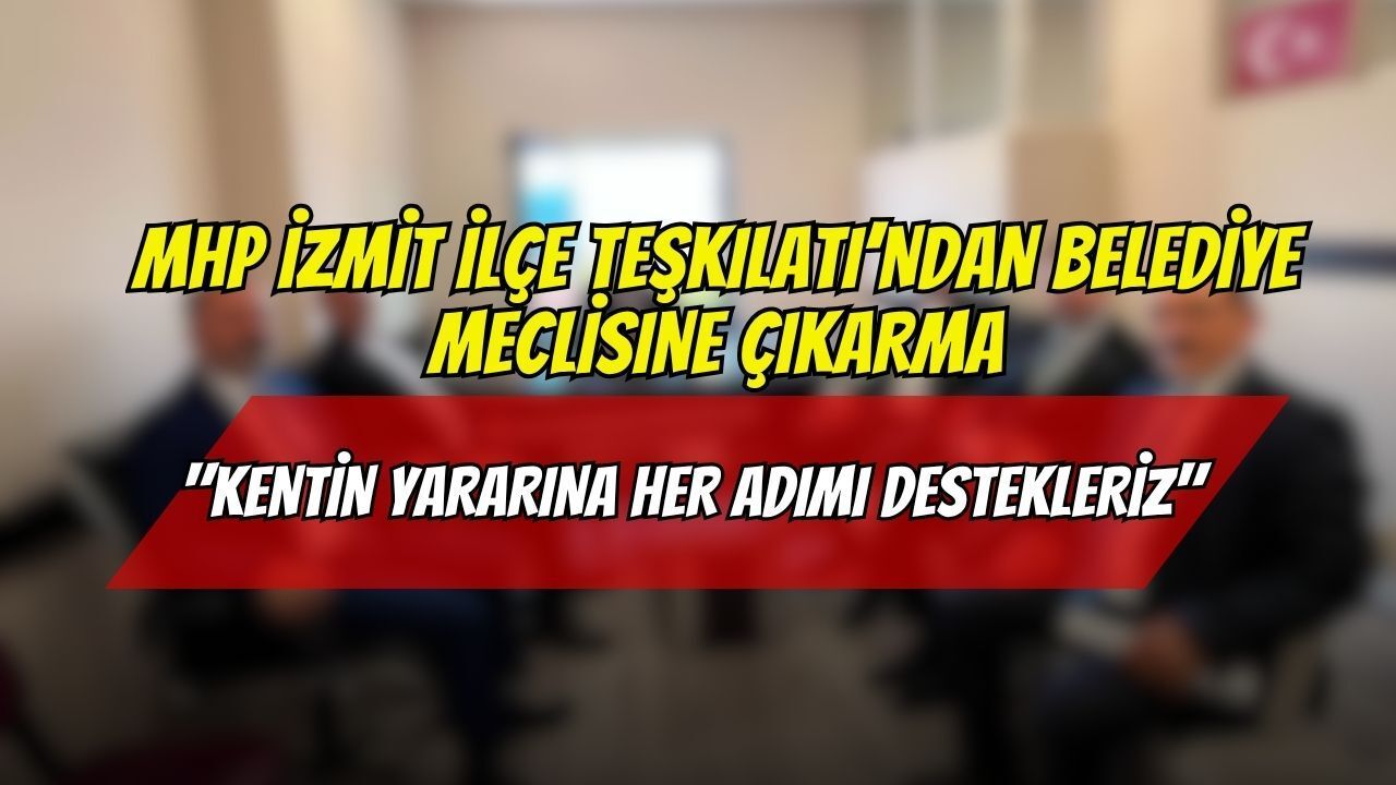 MHP İzmit İlçe Teşkilatı’ndan Belediye Meclisine Çıkarma: "Kentin Yararına Her Adımı Destekleriz"