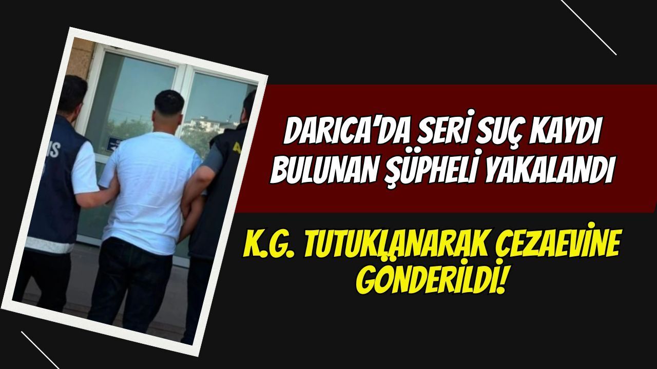 Darıca’da Seri Suç Kaydı Bulunan Şüpheli Yakalandı: K.G. Tutuklanarak Cezaevine Gönderildi!