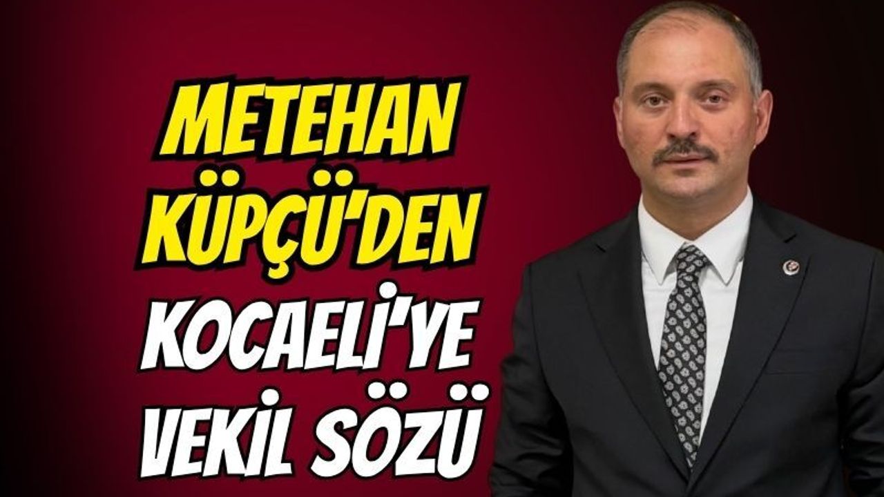 Metehan Küpçü'den Kocaeli'ye vekil sözü