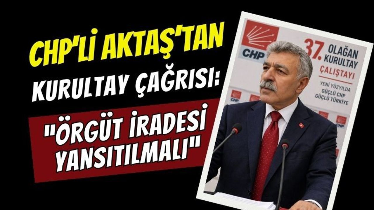 CHP'li Aktaş'tan Kurultay Çağrısı: "Örgüt İradesi Yansıtılmalı"