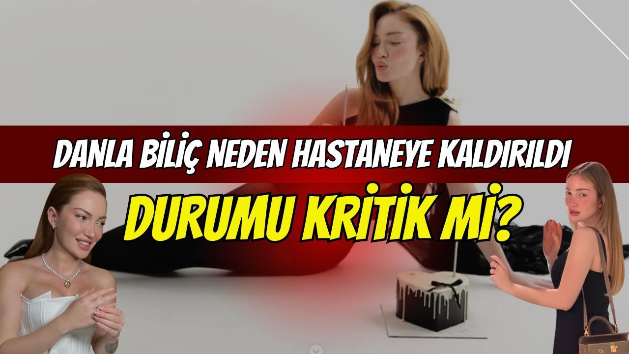 Danla Biliç, Neden Hastaneye Kaldırıldı, Durumu Kritik Mi?