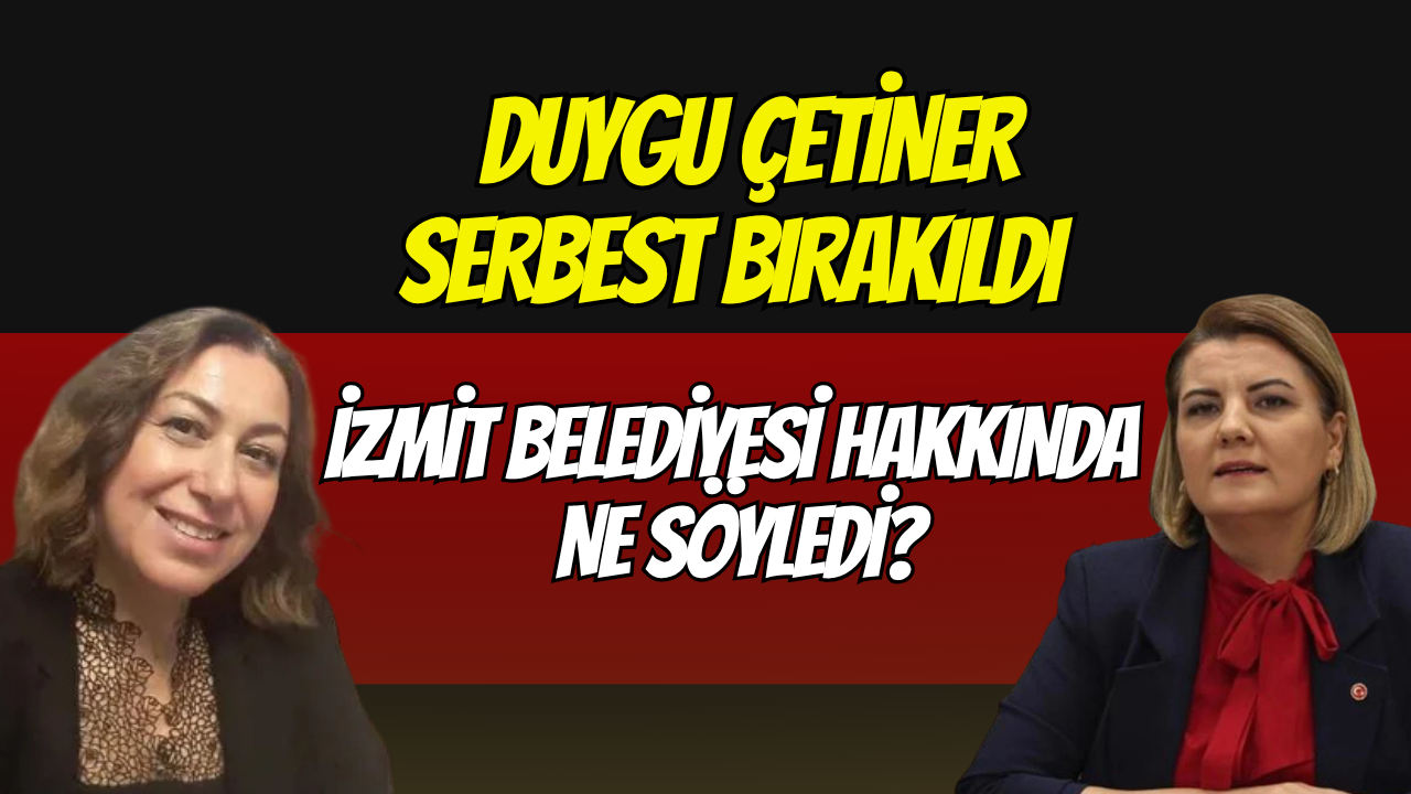 Duygu Çetiner serbest bırakıldı:İzmit Belediyesi hakkında ne söyledi?