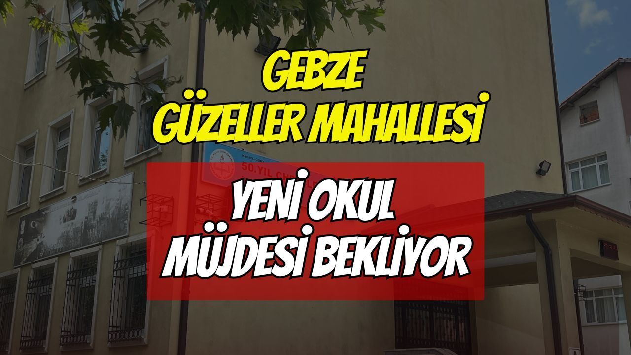 Gebze Güzeller Mahallesi Yeni Okul Müjdesi Bekliyor