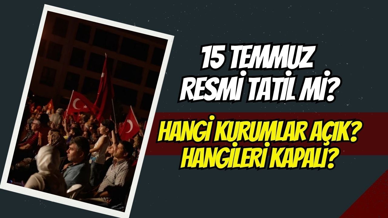 15 Temmuz Resmi Tatil Mi? Hangi Kurumlar Açık Ve Kapalı Olacak?