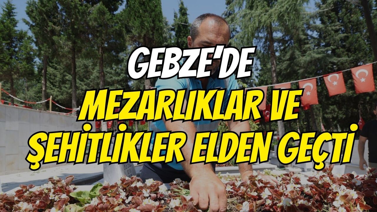 Gebze’de Mezarlıklar ve Şehitlikler Elden Geçti