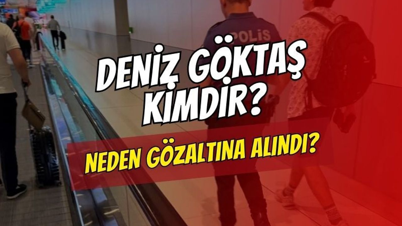 Deniz Göktaş Kimdir? Neden Gözaltına Alındı?