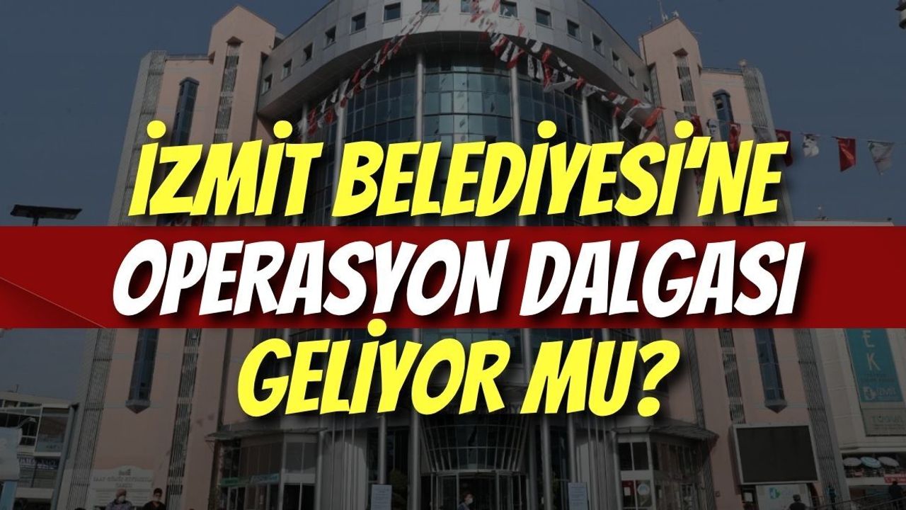 İzmit Belediyesi’ne Operasyon Dalgası Geliyor mu?