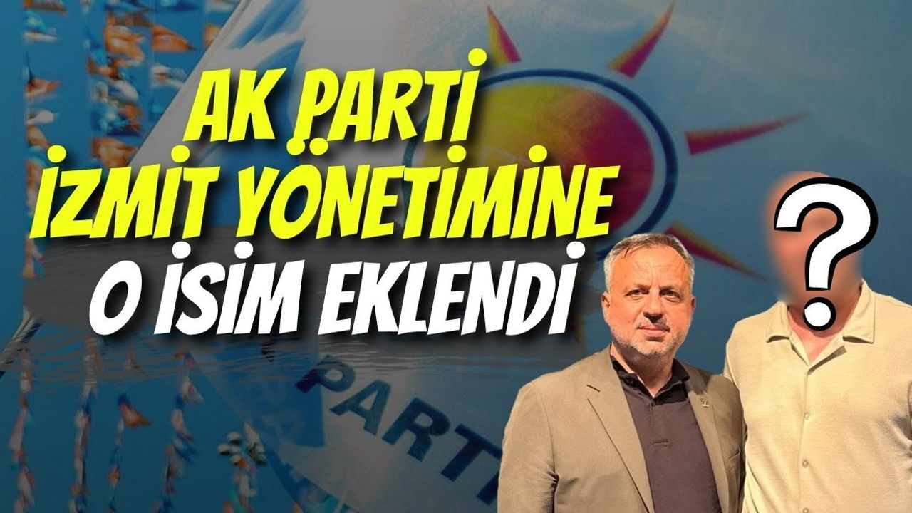 AK PARTİ İZMİT YÖNETİMİNE O İSİM EKLENDİ