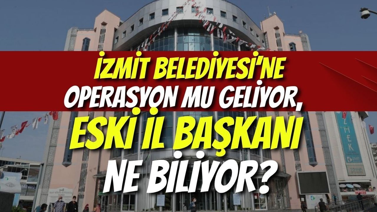 İzmit Belediyesi’ne Operasyon Mu Geliyor, Eski İl Başkanı Ne Biliyor?