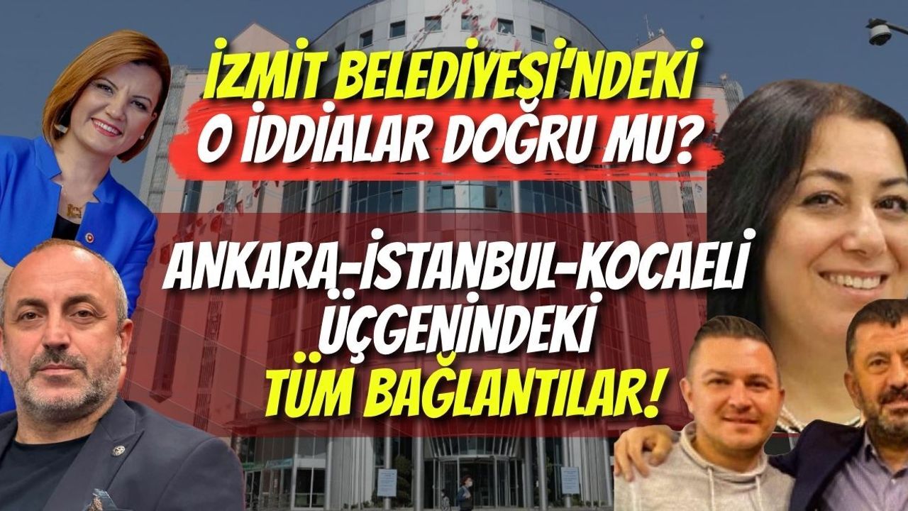 İzmit Belediyesi’ndeki O İddialar Doğru mu? İşte Ankara-İstanbul-Kocaeli Üçgenindeki Tüm Bağlantılar