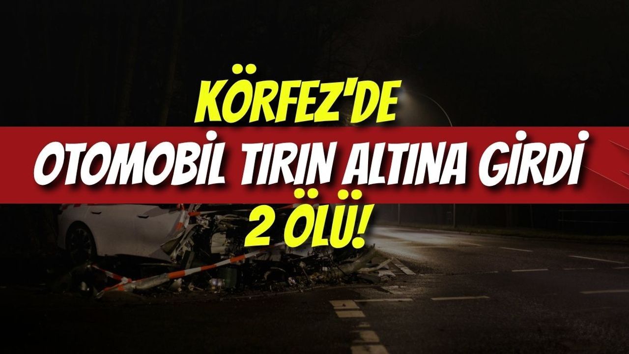Körfez'de Feci Kaza: Otomobil Tırın Altına Girdi, 2 Ölü