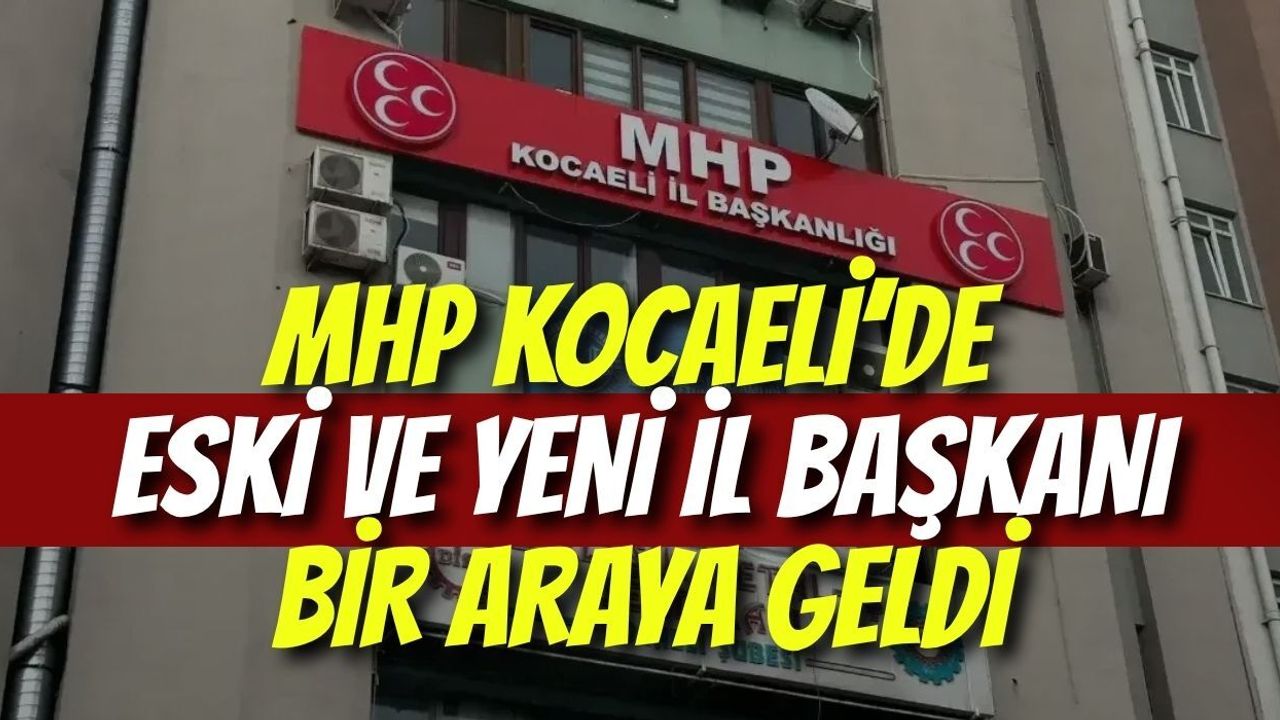 MHP Kocaeli’de Eski ve Yeni İl Başkanı Bir Araya Geldi