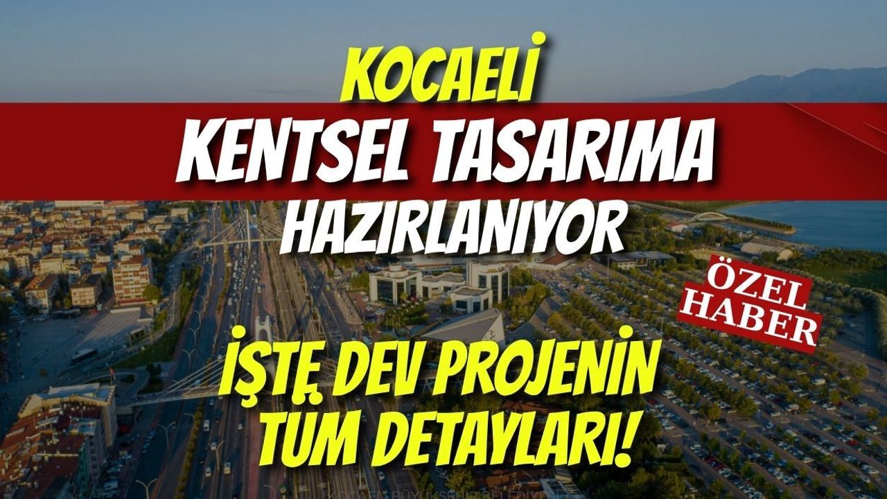 Kocaeli Kentsel Tasarıma Hazırlanıyor: İşte Dev Projenin Tüm Detayları