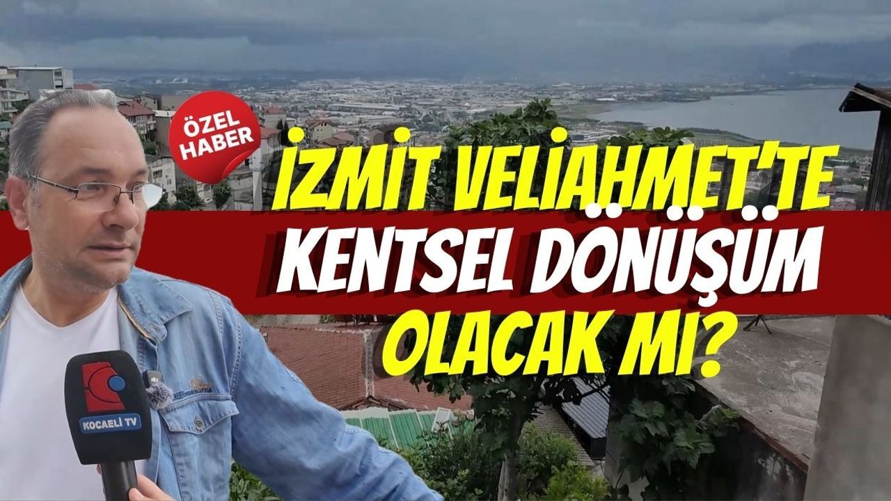 İzmit Veliahmet’te Kentsel Dönüşüm Olacak Mı?