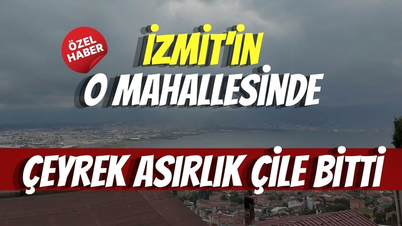 İzmit'in O Mahallesinde Çeyrek Asırlık Çile Bitti
