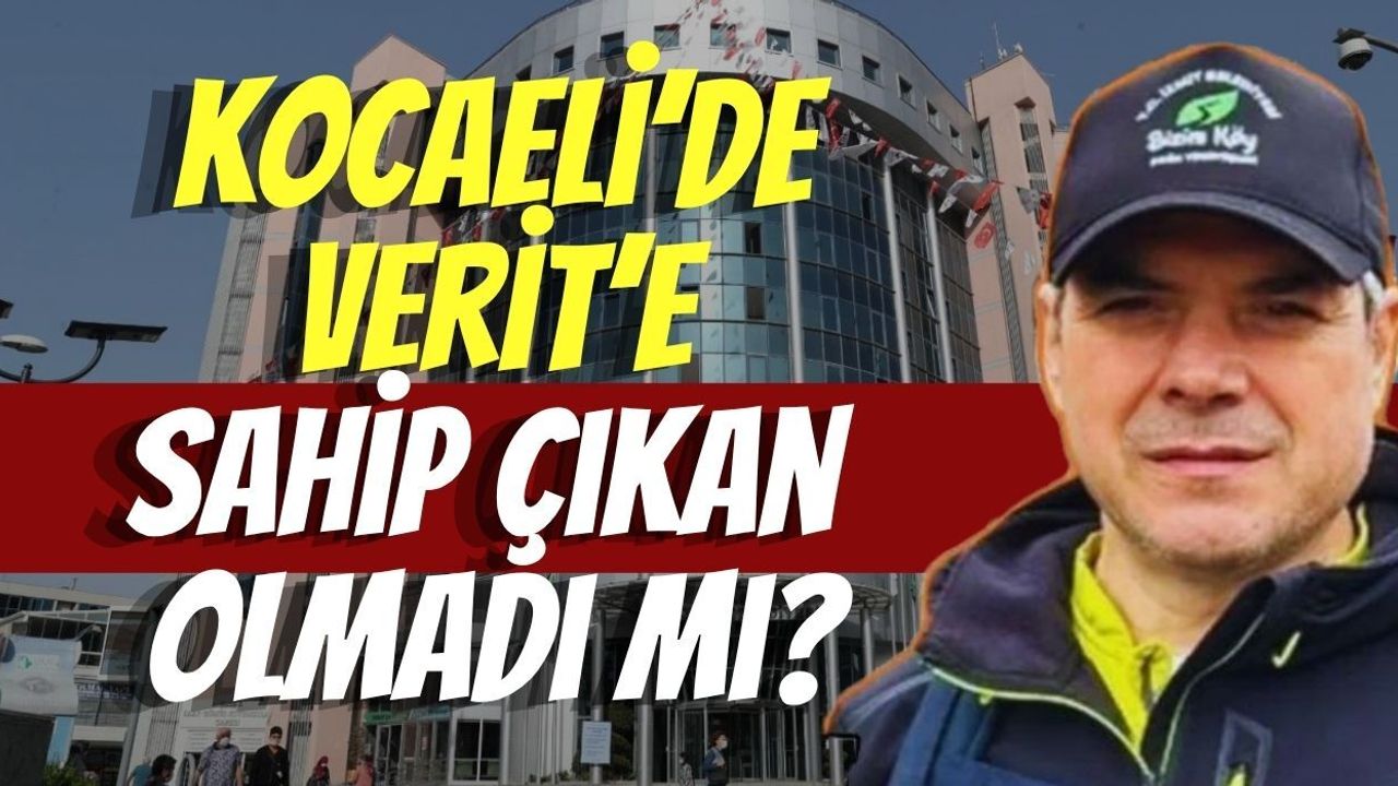 Kocaeli’de Verit’e sahip çıkan olmadı mı?