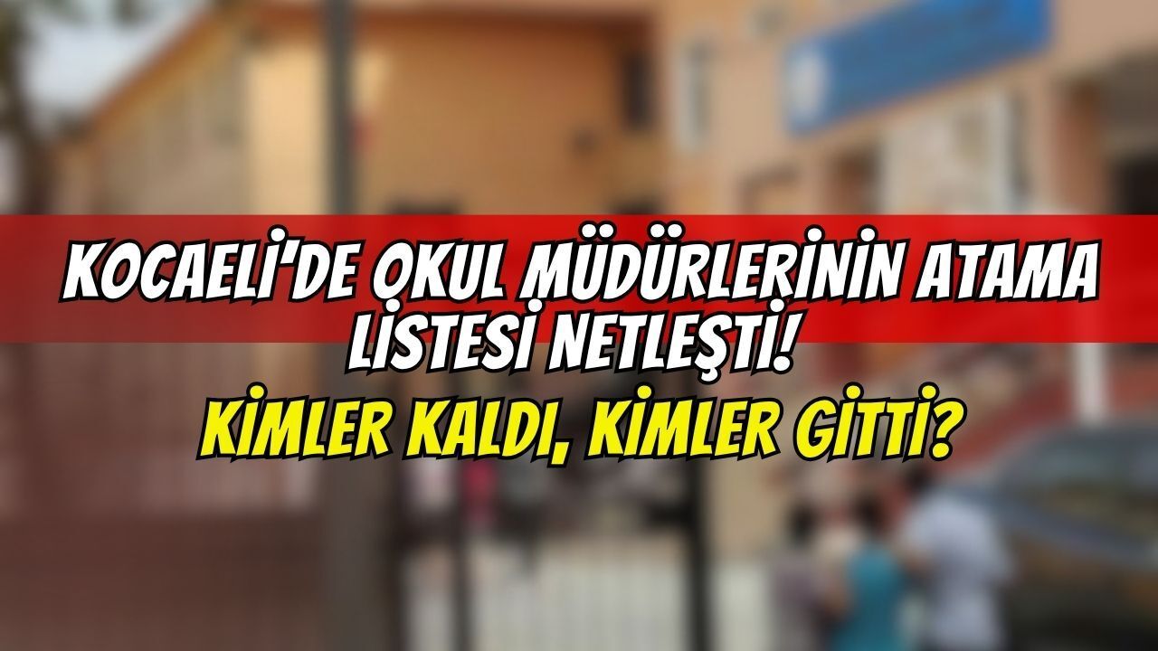 Kocaeli’de Okul Müdürlerinin Atama Listesi Netleşti! Kimler Kaldı, Kimler Gitti?