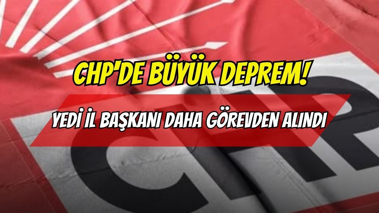CHP'de Büyük Deprem! 7 İl Başkanı Daha Görevden Alındı, İhraç İstemiyle Disipline Sevk Edildi