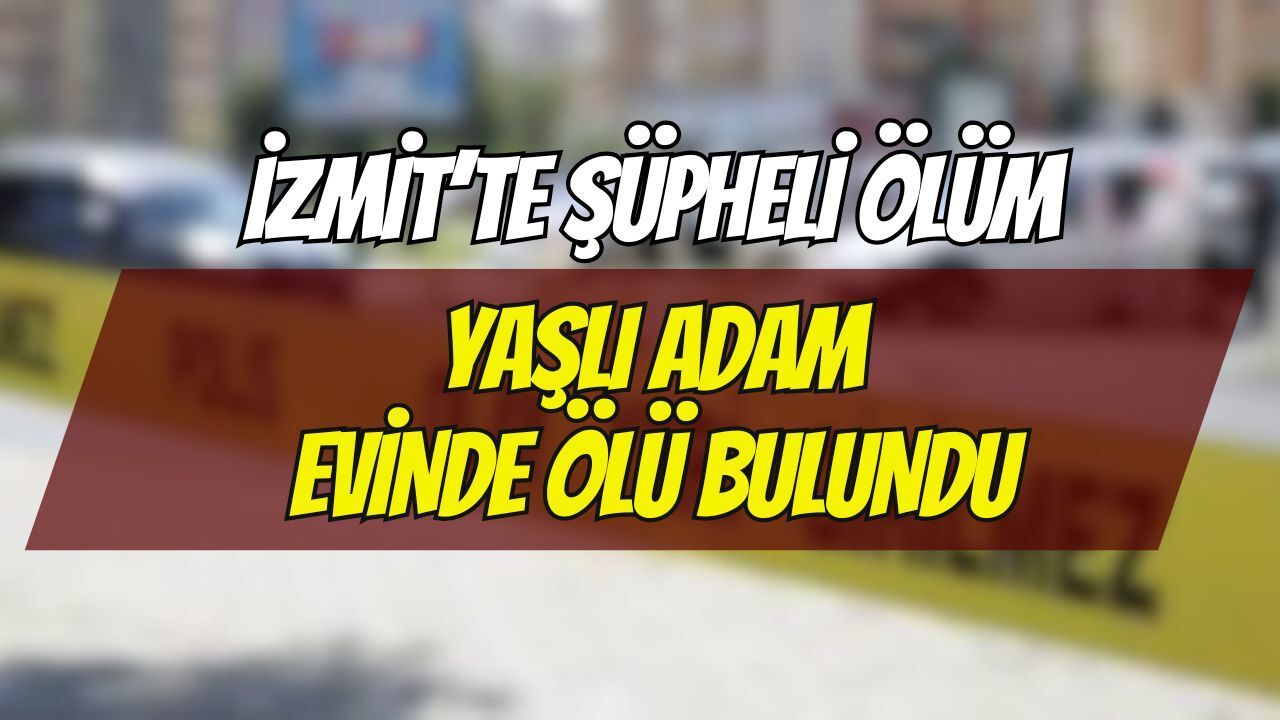 İzmit’te Şüpheli Ölüm: Günlerdir Haber Alınamayan Yaşlı Adam Evinde Ölü Bulundu
