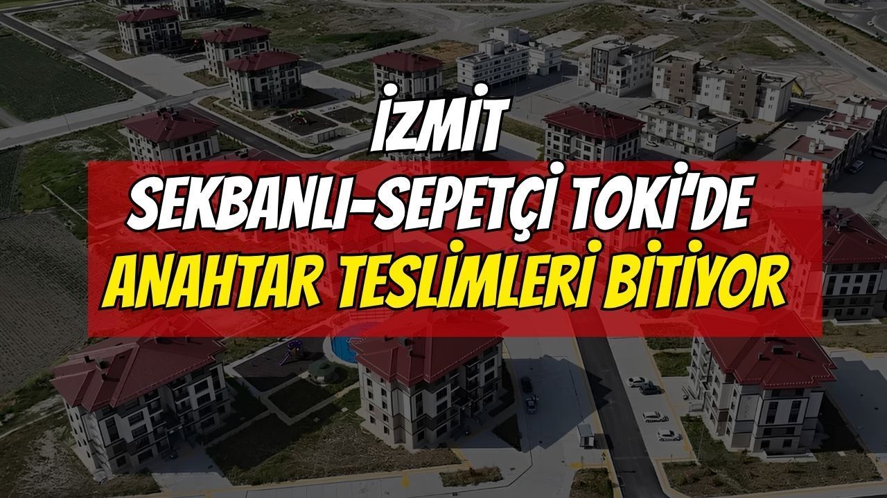 İzmit Sekbanlı-Sepetçi TOKİ’de anahtar teslimleri bitiyor: Son gün 7 Temmuz!
